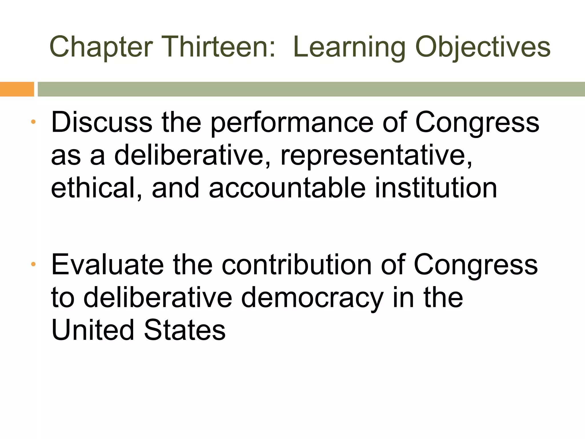 Chapter Thirteen:  Learning Objectives Discuss the performance of Congress as a deliberative, representative, ethical, and accountable institution Evaluate the contribution of Congress to deliberative democracy in the United States 