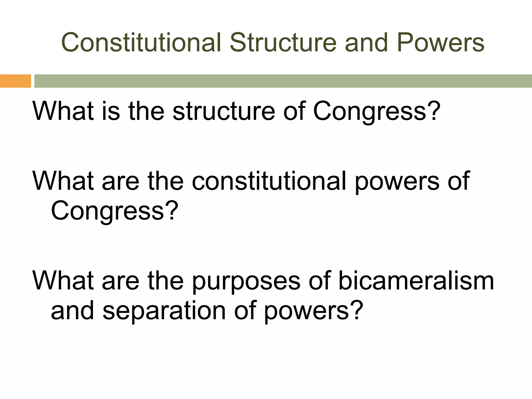 Constitutional Structure and Powers What is the structure of Congress? What are the constitutional powers of Congress? What are the purposes of bicameralism and separation of powers? 