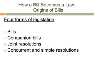 How a Bill Becomes a Law:  Origins of Bills Four forms of legislation Bills Companion bills Joint resolutions Concurrent and simple resolutions 