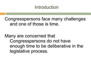 Introduction Congresspersons face many challenges and one of those is time.  Many are concerned that Congresspersons do not have enough time to be deliberative in the legislative process.  