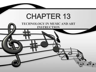 CHAPTER 13 TECHNOLOGY IN MUSIC AND ART INSTRUCTION 