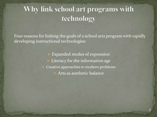 	Four reasons for linking the goals of a school arts program with rapidly developing instructional technologies:Expanded modes of expression