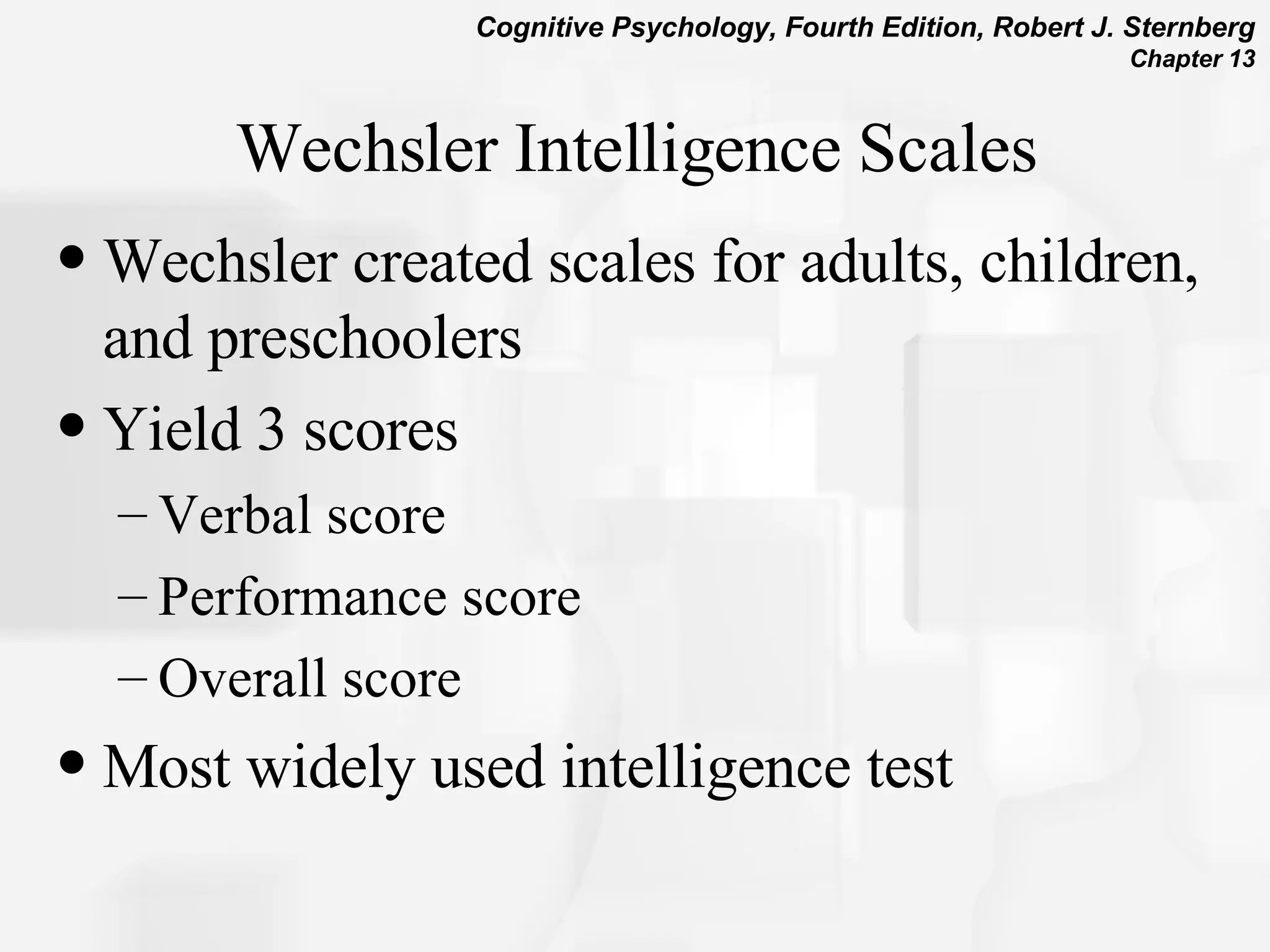 Wechsler Intelligence Scales Wechsler created scales for adults, children, and preschoolers Yield 3 scores Verbal score Performance score Overall score Most widely used intelligence test 