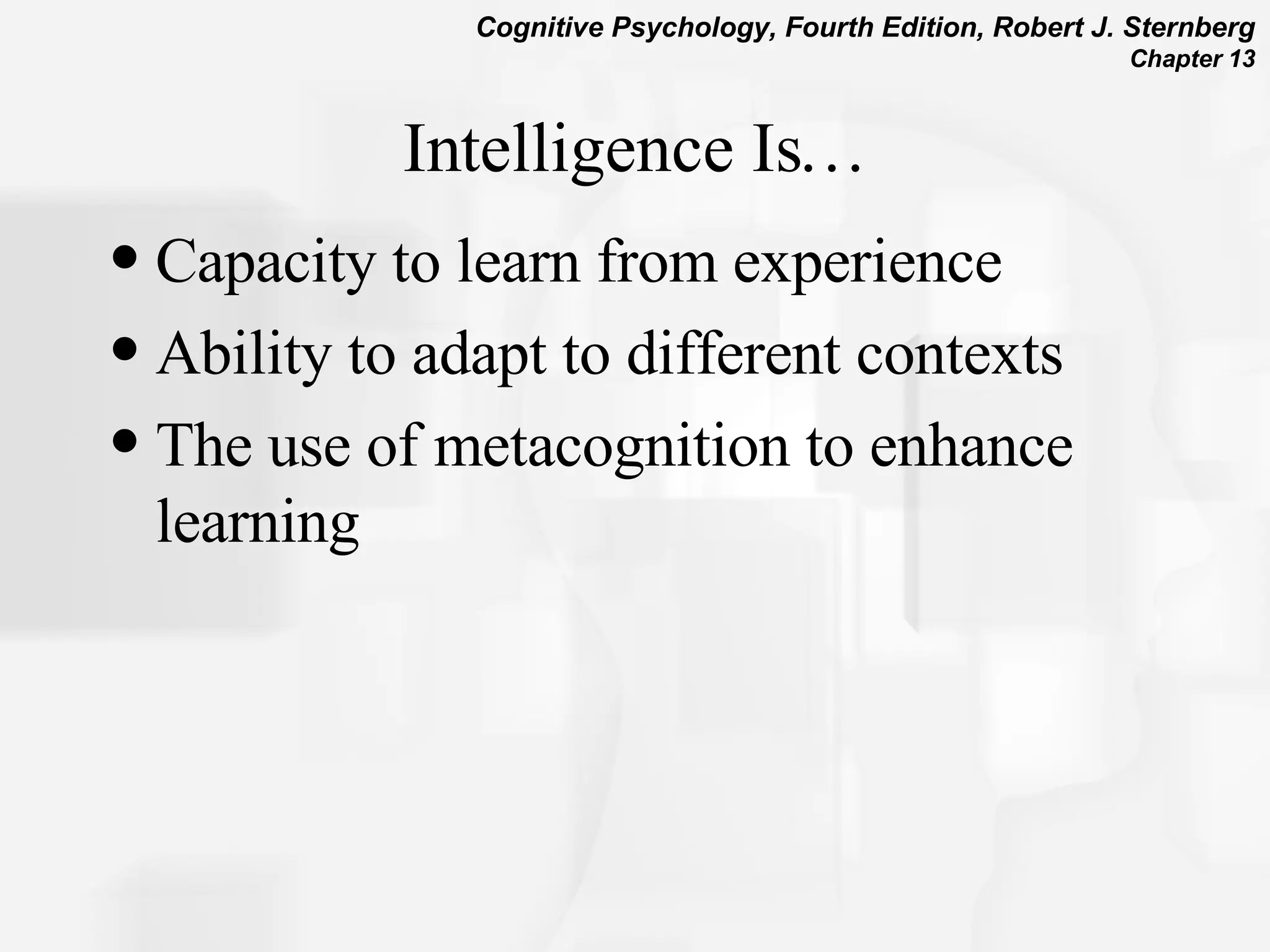 Intelligence Is… Capacity to learn from experience Ability to adapt to different contexts The use of metacognition to enhance learning 