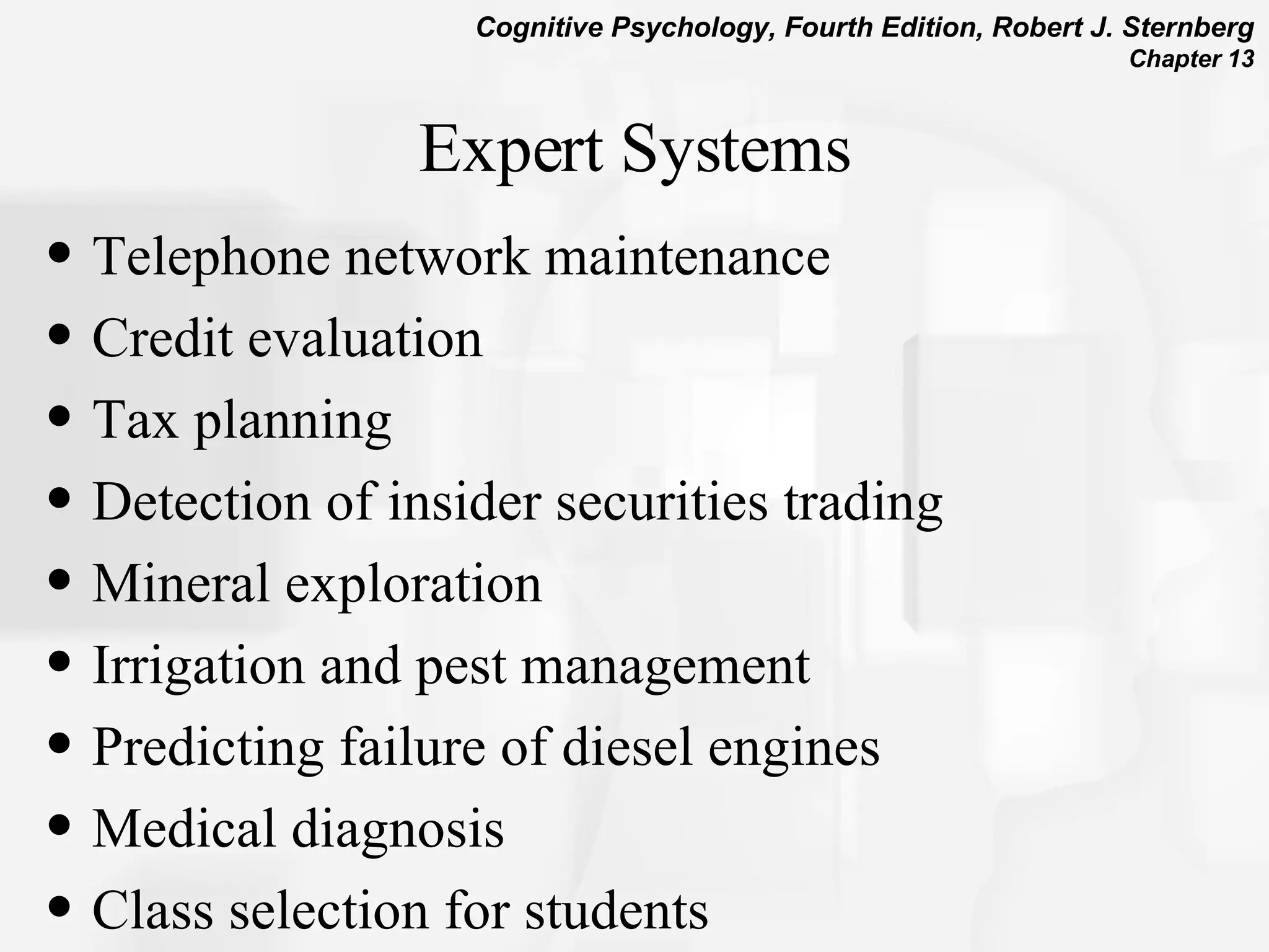 Expert Systems Telephone network maintenance Credit evaluation Tax planning Detection of insider securities trading Mineral exploration Irrigation and pest management Predicting failure of diesel engines Medical diagnosis Class selection for students 