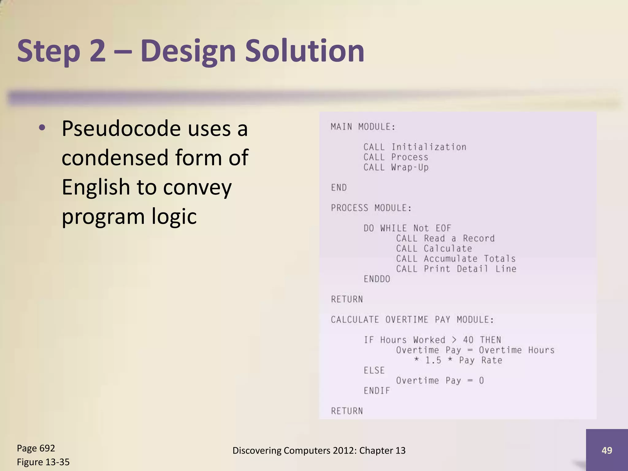 Step 2 – Design Solution

    • Pseudocode uses a
      condensed form of
      English to convey
      program logic




Page 692             Discovering Computers 2012: Chapter 13   49
Figure 13-35
 