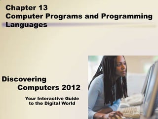 Chapter 13
Computer Programs and Programming
Languages




Discovering
    Computers 2012
     Your Interactive Guide
      to the Digital World
 