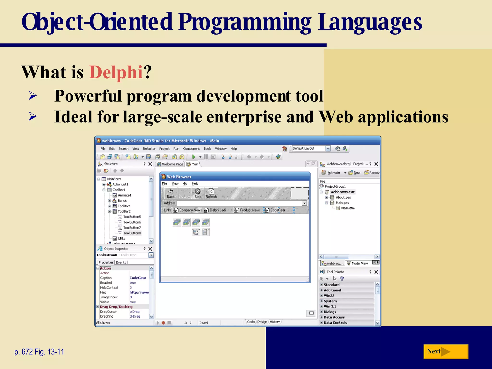 Object-Oriented Programming Languages What is  Delphi ? p. 672 Fig. 13-11 Powerful program development tool Ideal for large-scale enterprise and Web applications Next 