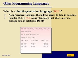 Other Programming Languages What is a  fourth-generation language   ( 4GL ) ? p. 674 Fig. 13-14 Nonprocedural language that allows access to data in database Popular 4GL is  SQL , query language that allows users to manage data in relational DBMS Next 