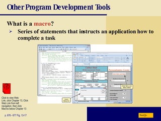 Other Program Development Tools What is a  macro ? p. 676 - 677 Fig. 13-17 Series of statements that instructs an application how to complete a task Next Click to view Web  Link, click Chapter 13, Click  Web Link from left  navigation, then click  Macros below Chapter 13 
