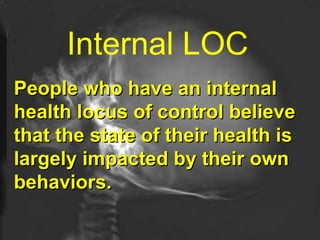 Internal LOC   People who have an internal health locus of control believe that the state of their health is largely impacted by their own behaviors.   