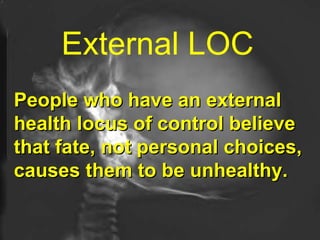 External LOC   People who have an external health locus of control believe that fate, not personal choices, causes them to be unhealthy.   