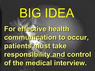 BIG IDEA   For effective health communication to occur, patients must take responsibility and control of the medical interview. 