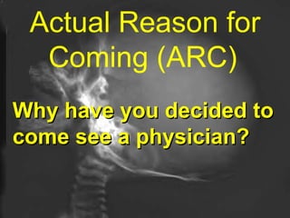Actual Reason for Coming (ARC)   Why have you decided to come see a physician?  