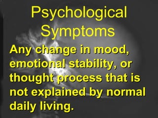 Psychological Symptoms   Any change in mood, emotional stability, or thought process that is not explained by normal daily living.  