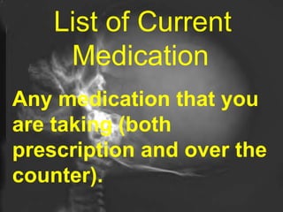 List of Current Medication   Any medication that you are taking (both prescription and over the counter). 