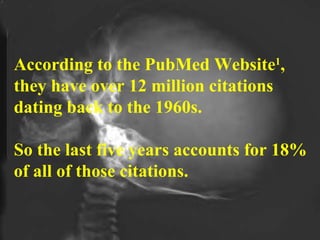 According to the PubMed Website 1 , they have over 12 million citations dating back to the 1960s. So the last five years accounts for 18% of all of those citations.  