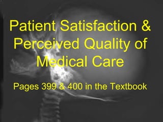 Patient Satisfaction & Perceived Quality of Medical Care Pages 399 & 400 in the Textbook 