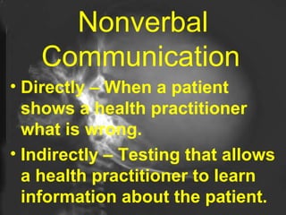 Directly – When a patient shows a health practitioner what is wrong.  Indirectly – Testing that allows a health practitioner to learn information about the patient. Nonverbal Communication   