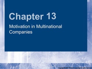 Chapter 13
Motivation in Multinational
Companies




                         Copyright© 2007 Thomson Learning All rights reserved
 