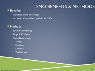 Copyright © Terry Felke-Morris
SMO BENEFITS & METHODS
Benefits:
◦ Increased brand awareness
◦ Increased inbound links (helpful for SEO)
Methods
◦ Social bookmarking
◦ Blogs & RSS feeds
◦ Social Networking
 Twitter
 Facebook
 LinkedIn
 YouTube, etc.
24
 