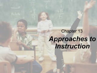 Chapter 13

Approaches to
Instruction

 