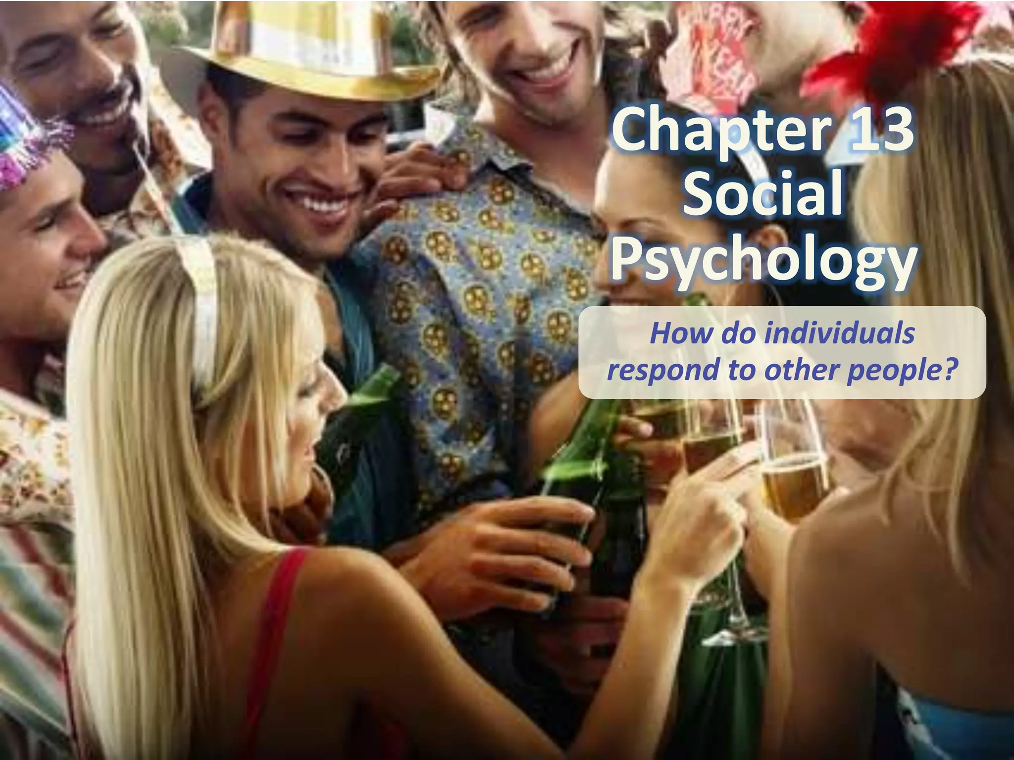 Chapter 13
Social
Psychology
How do individuals
respond to other people?

 