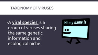 TAXONOMY OF VIRUSES

A viral species is a
group of viruses sharing
the same genetic
information and
ecological niche.

 