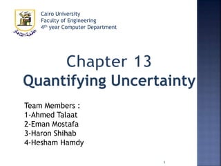 Quantifying Uncertainty
Team Members :
1-Ahmed Talaat
2-Eman Mostafa
3-Haron Shihab
4-Hesham Hamdy
Cairo University
Faculty of Engineering
4th year Computer Department
1
 