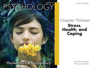 Lecture Slides 
Chapter Thirteen 
Stress, 
Health, and 
Coping 
By Glenn Meyer 
Trinity University 
 