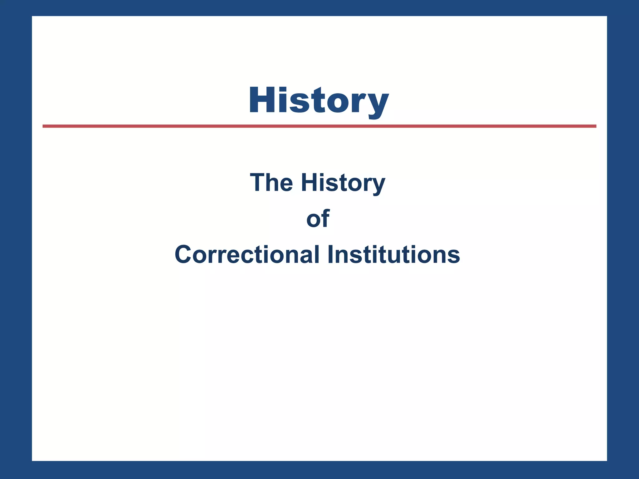 History 
The History 
of 
Correctional Institutions 
 