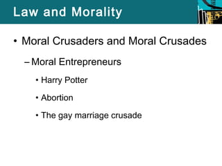 Law and Morality 
• Moral Crusaders and Moral Crusades 
–Moral Entrepreneurs 
• Harry Potter 
• Abortion 
• The gay marriage crusade 
 