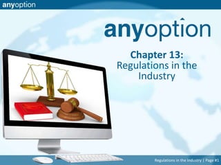 Chapter 13: 
Regulations in the 
Industry 
Regulations in the Industry | Page #1 
 