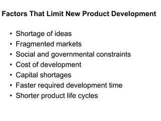 Factors That Limit New Product Development
• Shortage of ideas
• Fragmented markets
• Social and governmental constraints
• Cost of development
• Capital shortages
• Faster required development time
• Shorter product life cycles
 