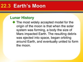 Lunar History
22.3 Earth’s Moon
 The most widely accepted model for the
origin of the moon is that when the solar
system ...