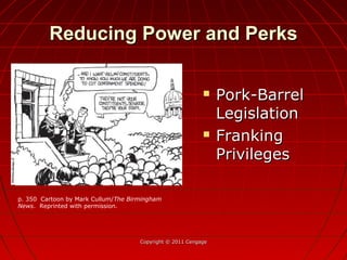 Reducing Power and PerksReducing Power and Perks
 Pork-BarrelPork-Barrel
LegislationLegislation
 FrankingFranking
PrivilegesPrivileges
Copyright © 2011 CengageCopyright © 2011 Cengage
p. 350 Cartoon by Mark Cullum/The Birmingham
News. Reprinted with permission.
 