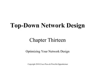 Top-Down Network Design
Chapter Thirteen
Optimizing Your Network Design
Copyright 2010 Cisco Press & Priscilla Oppenheimer
 
