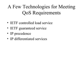 A Few Technologies for Meeting
QoS Requirements
• IETF controlled load service
• IETF guaranteed service
• IP precedence
• IP differentiated services
 