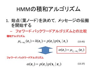 HMMηeͥ르ꥺ
1. ʼ㣨~Ω`ɣQƣå`΁
   _ʼ
 C ե`-Хå`ɥ르ꥺȤα^
eͥ르ꥺ

     ?h?z (z1 ) ? h(z1 ) ? p(z1 ) p(x1 | z1 )
          1
                                                            (13.45)


                                       ? (z1 ) ? ? f   n ?z n
                                                                (z1 )

ե`-Хå`ɥ르ꥺ

              ? (z1 ) ? p(z1 ) p(x1 | z1 )                  (13.37)
 