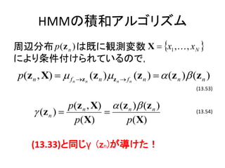 HMMηeͥ르ꥺ
xֲ p ( z n ) ϼȤQy X ? ?x1 , ? , x N ?
ˤƤΤǣ
p(z n , X) ? ? f n ?z n (z n )?z n ? f n (z n ) ? ? (z n )? (z n )
                                                             (13.53)


                p(z n , X) ? (z n )? (z n )
     ? (z n ) ?           ?                                  (13.54)
                 p(X)          p( X)

    (13.33)ͬ (zn)
 