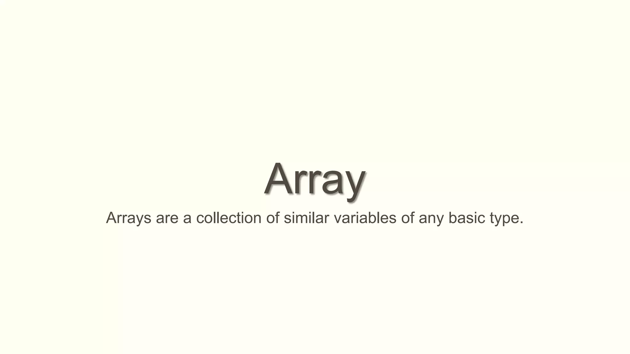 Array
Arrays are a collection of similar variables of any basic type.
 
