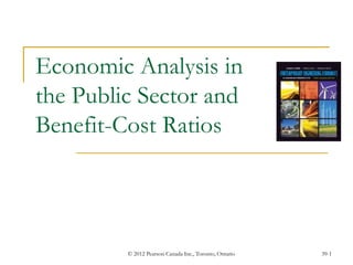 © 2012 Pearson Canada Inc., Toronto, Ontario 39-1
Economic Analysis in
the Public Sector and
Benefit-Cost Ratios
 