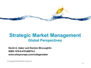 Strategic Market Management
Global Perspectives
David A. Aaker and Damien McLoughlin
ISBN: 978-0-470-68975-2
www.wileyeurope.com/college/aaker
© Copyright 2010 John Wiley & Sons Ltd
1
 