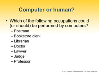 Computer or human?
• Which of the following occupations could
(or should) be performed by computers?
– Postman
– Bookstore clerk
– Librarian
– Doctor
– Lawyer
– Judge
– Professor
 
