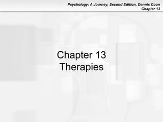 Psychology: A Journey, Second Edition, Dennis Coon
Chapter 13
Chapter 13
Therapies
 