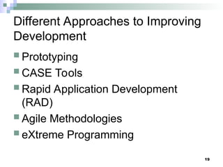 19
Different Approaches to Improving
Development
 Prototyping
 CASE Tools
 Rapid Application Development
(RAD)
 Agile Methodologies
 eXtreme Programming
 