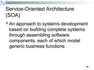 28
Service-Oriented Architecture
(SOA)
 An approach to systems development
based on building complete systems
through assembling software
components, each of which model
generic business functions
 