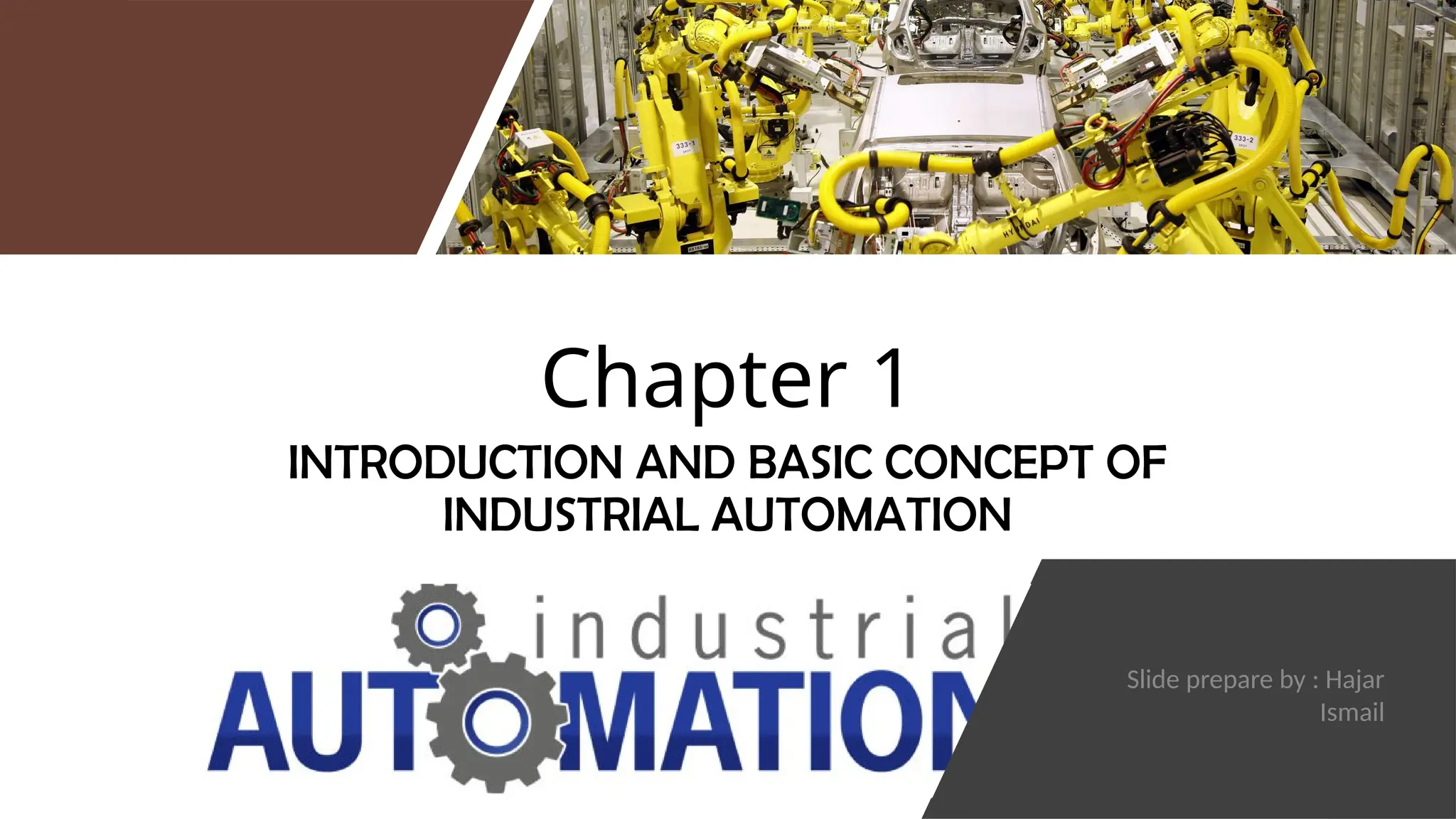 Chapter 1
INTRODUCTION AND BASIC CONCEPT OF
INDUSTRIAL AUTOMATION
Slide prepare by : Hajar
Ismail
 