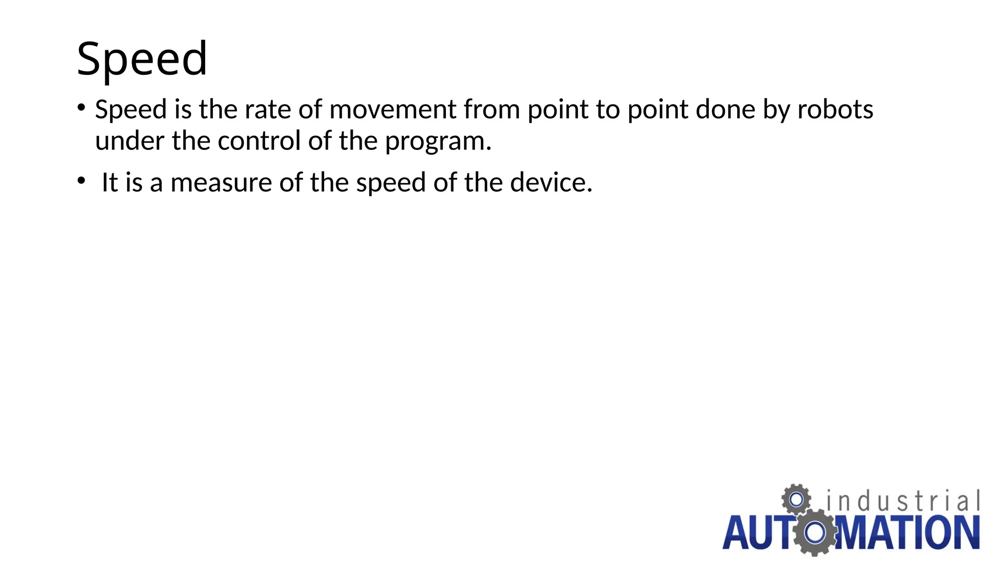 Speed
• Speed is the rate of movement from point to point done by robots
under the control of the program.
• It is a measure of the speed of the device.
 