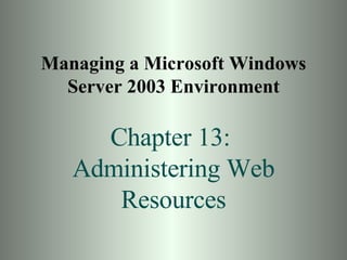 Managing a Microsoft Windows Server 2003 Environment Chapter 13:  Administering Web Resources 